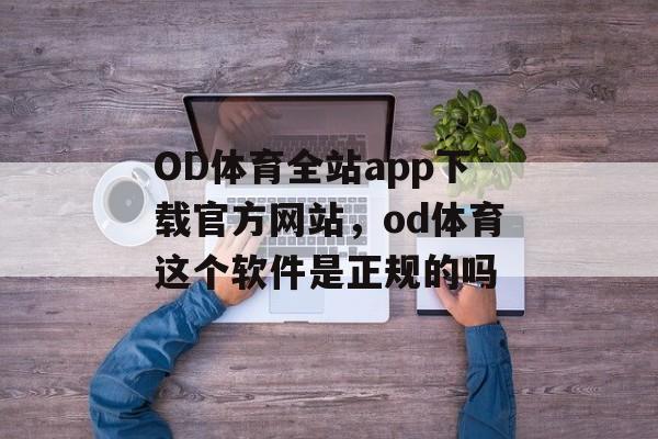 OD体育全站app下载官方网站，od体育这个软件是正规的吗