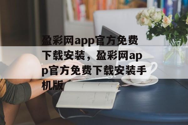 盈彩网app官方免费下载安装，盈彩网app官方免费下载安装手机版