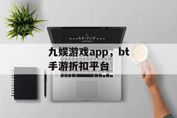 九娱游戏app，bt手游折扣平台