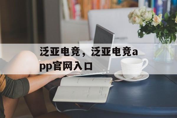 泛亚电竞，泛亚电竞app官网入口