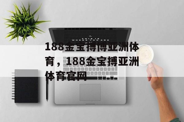 188金宝搏博亚洲体育，188金宝搏亚洲体育官网